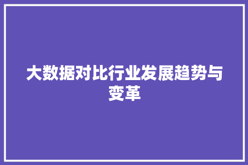 大数据对比行业发展趋势与变革  第1张