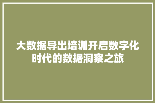 大数据导出培训开启数字化时代的数据洞察之旅  第1张