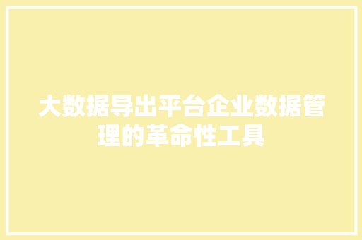 大数据导出平台企业数据管理的革命性工具