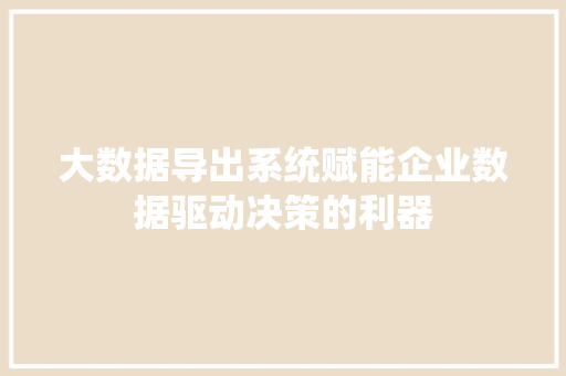 大数据导出系统赋能企业数据驱动决策的利器