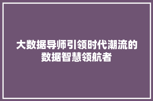 大数据导师引领时代潮流的数据智慧领航者