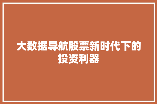 大数据导航股票新时代下的投资利器  第1张