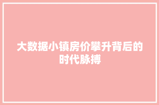 大数据小镇房价攀升背后的时代脉搏  第1张