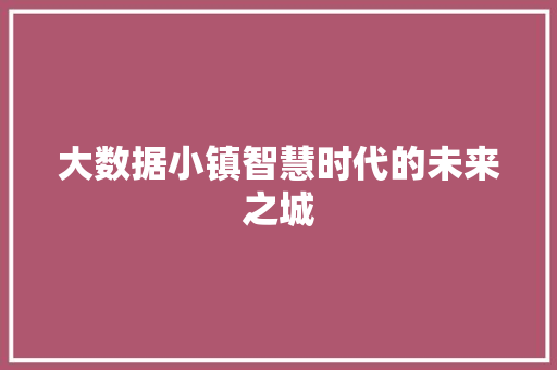 大数据小镇智慧时代的未来之城  第1张