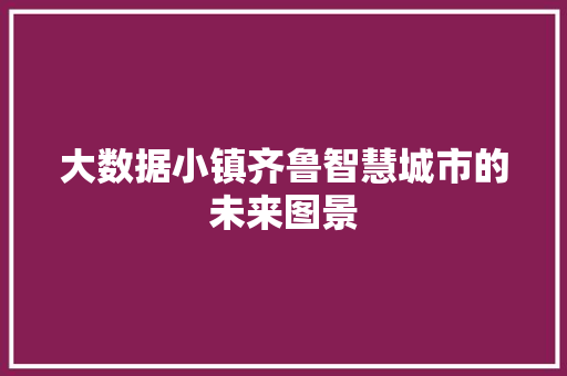 大数据小镇齐鲁智慧城市的未来图景