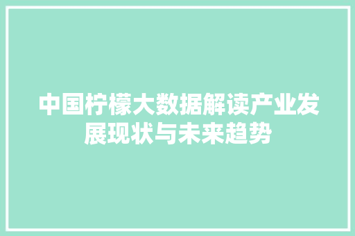 中国柠檬大数据解读产业发展现状与未来趋势  第1张