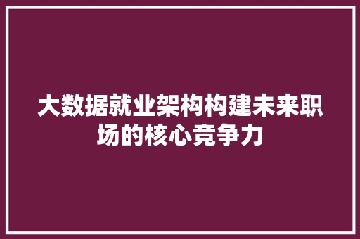 大数据就业架构构建未来职场的核心竞争力  第1张