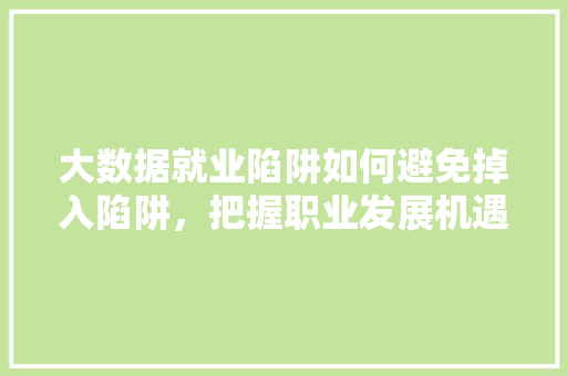 大数据就业陷阱如何避免掉入陷阱，把握职业发展机遇