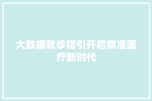 大数据就诊指引开启精准医疗新时代