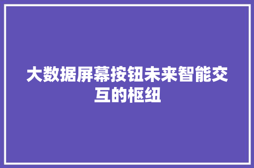 大数据屏幕按钮未来智能交互的枢纽