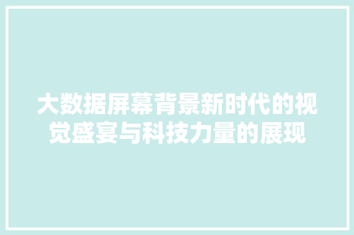 大数据屏幕背景新时代的视觉盛宴与科技力量的展现