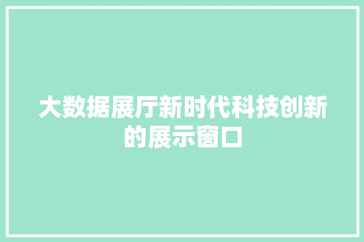 大数据展厅新时代科技创新的展示窗口