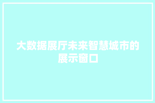 大数据展厅未来智慧城市的展示窗口  第1张