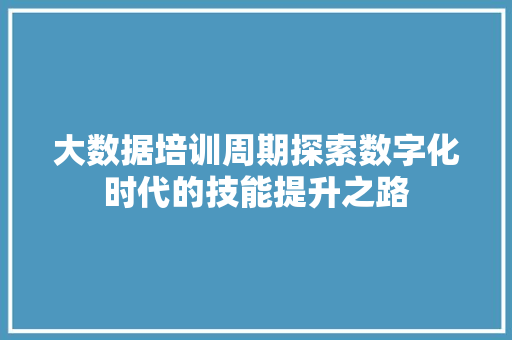 大数据培训周期探索数字化时代的技能提升之路