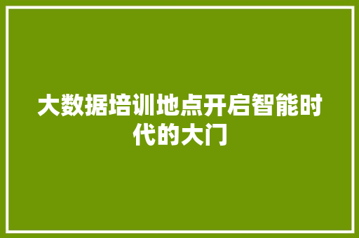 大数据培训地点开启智能时代的大门