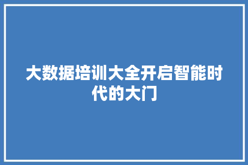 大数据培训大全开启智能时代的大门  第1张