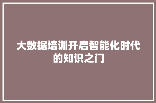 大数据培训开启智能化时代的知识之门