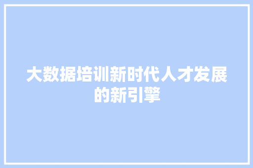 大数据培训新时代人才发展的新引擎
