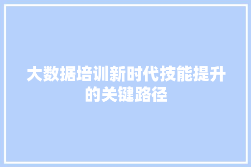 大数据培训新时代技能提升的关键路径