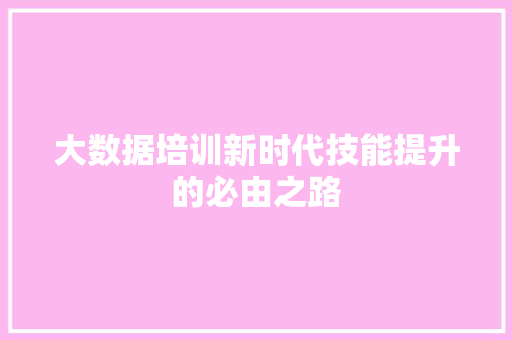 大数据培训新时代技能提升的必由之路