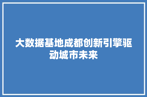 大数据基地成都创新引擎驱动城市未来  第1张