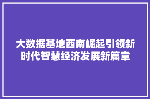 大数据基地西南崛起引领新时代智慧经济发展新篇章