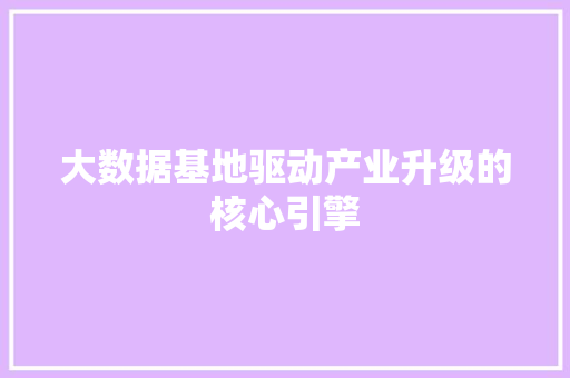 大数据基地驱动产业升级的核心引擎  第1张