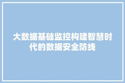 大数据基础监控构建智慧时代的数据安全防线  第1张