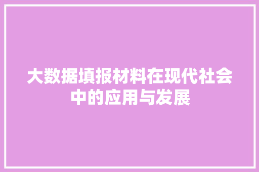 大数据填报材料在现代社会中的应用与发展  第1张