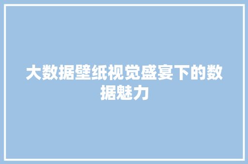 大数据壁纸视觉盛宴下的数据魅力  第1张