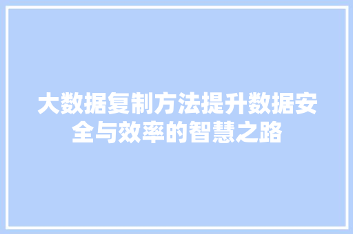 大数据复制方法提升数据安全与效率的智慧之路