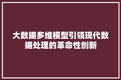 大数据多维模型引领现代数据处理的革命性创新
