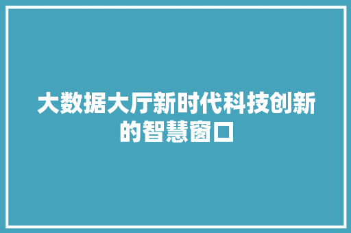 大数据大厅新时代科技创新的智慧窗口