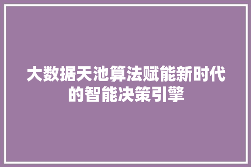 大数据天池算法赋能新时代的智能决策引擎