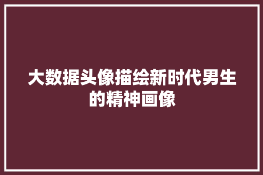 大数据头像描绘新时代男生的精神画像  第1张