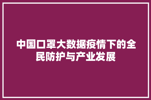 中国口罩大数据疫情下的全民防护与产业发展