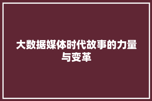 大数据媒体时代故事的力量与变革