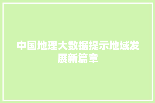 中国地理大数据提示地域发展新篇章