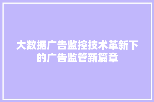 大数据广告监控技术革新下的广告监管新篇章  第1张