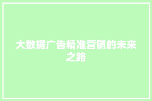 大数据广告精准营销的未来之路  第1张