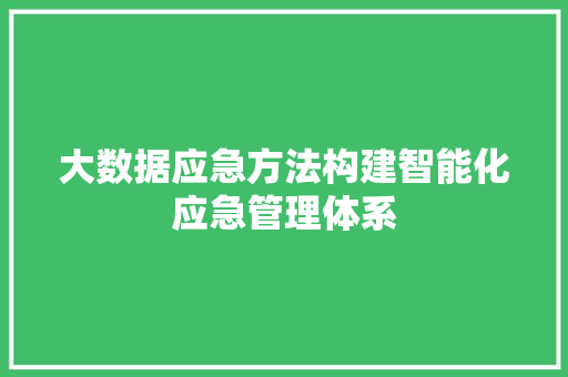 大数据应急方法构建智能化应急管理体系  第1张