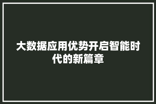 大数据应用优势开启智能时代的新篇章