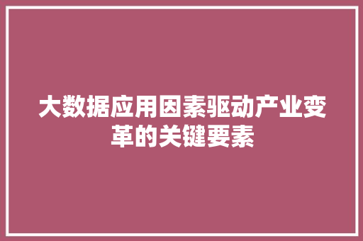 大数据应用因素驱动产业变革的关键要素  第1张