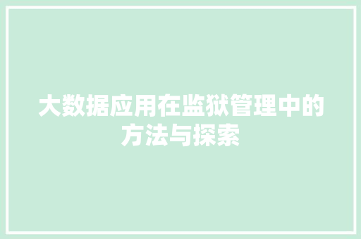 大数据应用在监狱管理中的方法与探索  第1张