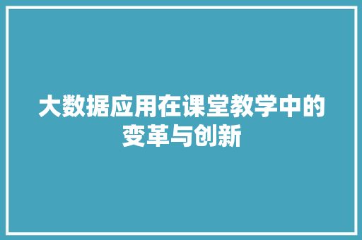 大数据应用在课堂教学中的变革与创新  第1张