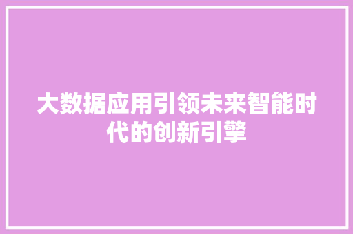 大数据应用引领未来智能时代的创新引擎