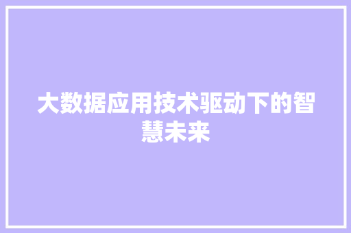 大数据应用技术驱动下的智慧未来  第1张