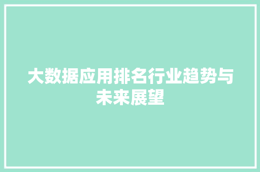 大数据应用排名行业趋势与未来展望  第1张