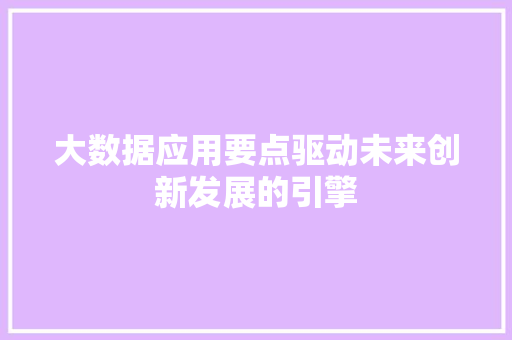 大数据应用要点驱动未来创新发展的引擎