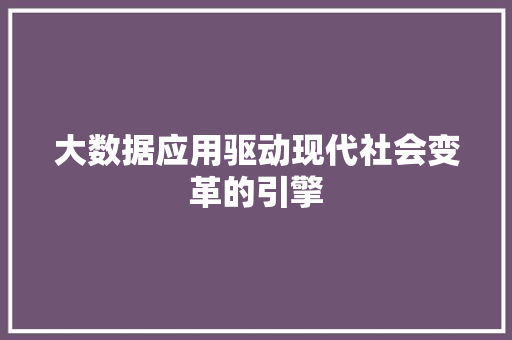 大数据应用驱动现代社会变革的引擎  第1张